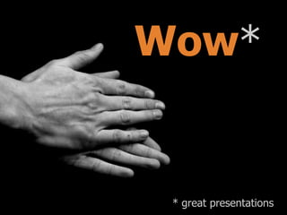 Wow*

* great presentations

 