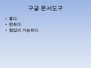 구글 문서도구
• 좋다.
• 편하다.
• 협업이 가능하다.

 