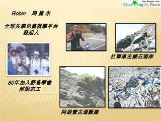 Robin

周崑永

全球失學兒童就學平台
發起人

扛單車走爍石海岸

80年加入野鳥學會
解說志工

阿朗壹古道斷崖

 