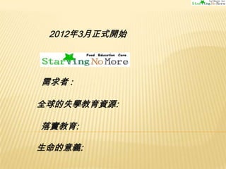 2012年3月正式開始

需求者 :

全球的失學教育資源:
落實教育:
生命的意義:

 