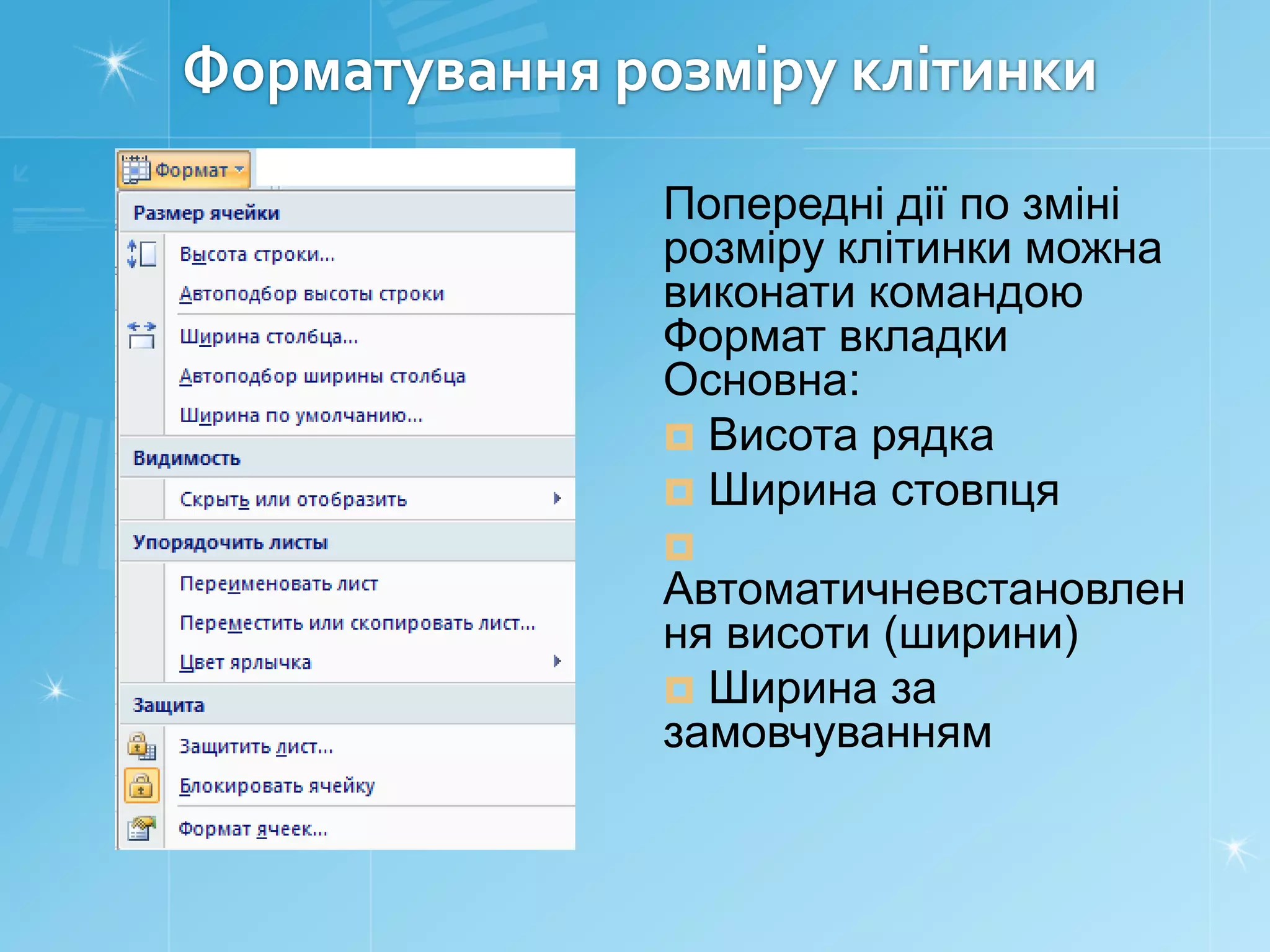 Форматування розміру клітинки
Попередні дії по зміні
розміру клітинки можна
виконати командою
Формат вкладки
Основна:
 Висота рядка
 Ширина стовпця


Автоматичневстановлен
ня висоти (ширини)
 Ширина за
замовчуванням

 