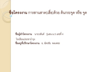 ชื่อโครงงาน การสานสาด(เสื่อ)ด้ วย ต้ นกระจูด หรื อ จูด

ชื่อผู้ทาโครงงาน นายวสันต์ วุนสน ม.5 เลขที่ 4
่
โรงเรี ยนประชาบารุง
ชื่อครู ท่ ปรึกษาโครงงาน อ. ฉัตรชัย พลเพชร
ี

 
