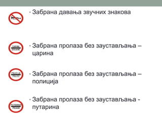 • Забрана давања звучних знакова

• Забрана пролаза без заустављања –

царина
• Забрана пролаза без заустављања –

полиција
• Забрана пролаза без заустављања -

путарина

 