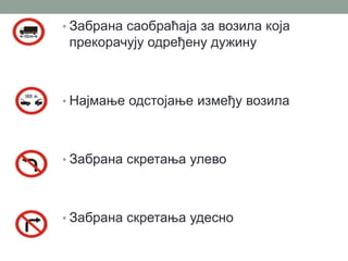 • Забрана саобраћаја за возила која

прекорачују одређену дужину

• Најмање одстојање између возила

• Забрана скретања улево

• Забрана скретања удесно

 