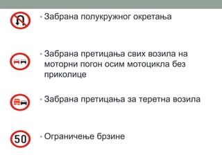 • Забрана полукружног окретања

• Забрана претицања свих возила на

моторни погон осим мотоцикла без
приколице
• Забрана претицања за теретна возила

• Ограничење брзине

 