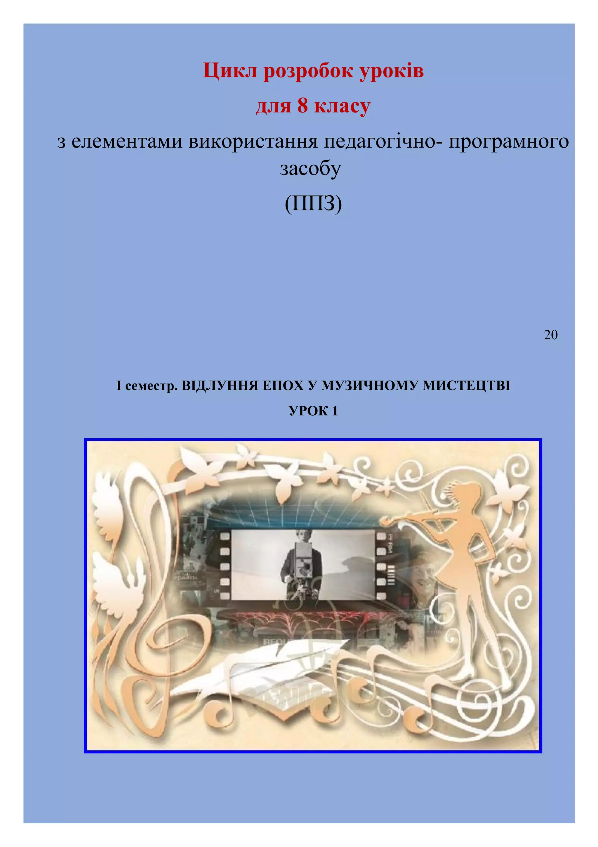 Цикл розробок уроків
для 8 класу
з елементами використання педагогічно- програмного
засобу
(ППЗ)

20
І семестр. ВІДЛУННЯ ЕПОХ У МУЗИЧНОМУ МИСТЕЦТВІ
УРОК 1

 