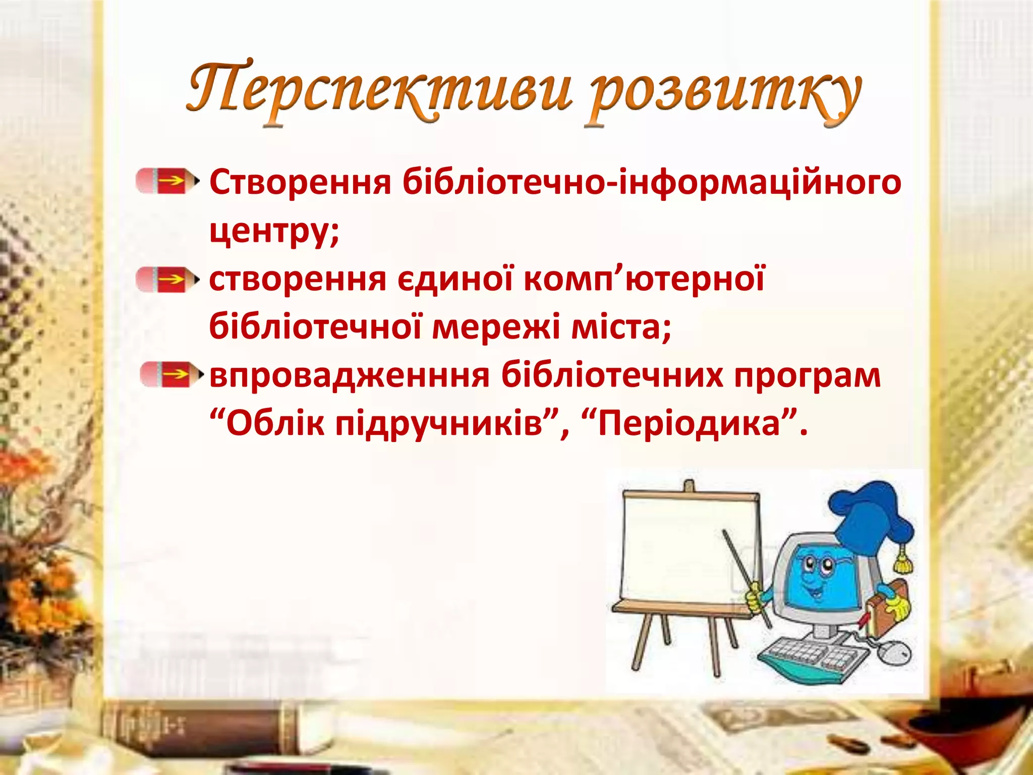 Створення бібліотечно-інформаційного
центру;
створення єдиної комп’ютерної
бібліотечної мережі міста;
впровадженння бібліотечних програм
“Облік підручників”, “Періодика”.

 