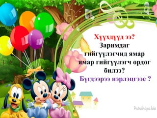 Хүүхдүүд ээ?
Заримдаг
гийгүүлэгчид ямар
ямар гийгүүлэгч ордог
билээ?
Бүгдээрээ нэрлэцгээе ?

 
