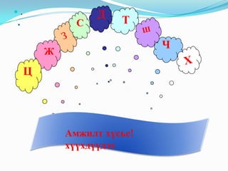 .

.

С

Д

Т
Ч

Ж

Ц

Амжилт хүсье!
хүүхдүүдээ

 