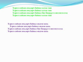 Хэрвээ сайхан амьдарч байвал алгаа таш
Хэрвээ сайхан амьдарч байвал алгаа таш
Хэрвээ сайхан амьдарч байвал бие биерүүгээ инээмсэглээд
Хэрвээ сайхан амьдарч байвал алгаа таш

Хэрвээ сайхан амьдарч байвал өвдгөө цохь
Хэрвээ сайхан амьдарч байвал өвдгөө цохь
Хэрвээ сайхан амьдарч байвал бие биерүүгээ инээмсэглээд
Хэрвээ сайхан амьдарч байвал өвдгөө цохь

 