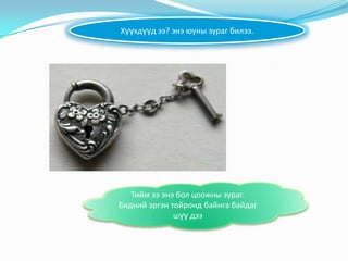 Хүүхдүүд ээ? энэ юуны зураг билээ.

Тийм ээ энэ бол цоожны зураг.
Бидний эргэн тойронд байнга байдаг
шүү дээ

 