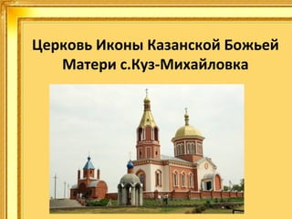 Церковь Иконы Казанской Божьей
Матери с.Куз-Михайловка

 