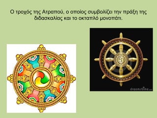 Ο τροχός της Ατραπού, ο οποίος συμβολίζει την πράξη της
διδασκαλίας και το οκταπλό μονοπάτι.

 