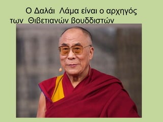 Ο Δαλάι Λάμα είναι ο αρχηγός
των Θιβετιανών βουδδιστών

 
