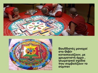 Βουδδιστές μοναχοί
στο Θιβέτ
κατασκευάζουν, με
χρωματιστή άμμο ,
γεωμετρικά σχέδια
που συμβολίζουν το
σύμπαν

 