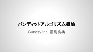 バンディットアルゴリズム概論
@ Gunosy研究会
Gunosy Inc. 福島良典

 