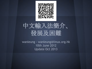 中文輸入法簡介、
發展及困難
wanleung - wanleung@linux.org.hk
10th June 2012
Update Oct 2013

 