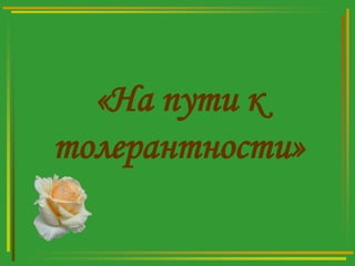 «На пути к
толерантности»

 