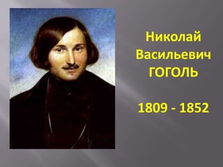 Николай
Васильевич
ГОГОЛЬ
1809 - 1852

 