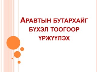 АРАВТЫН БУТАРХАЙГ
БҮХЭЛ ТООГООР
ҮРЖҮҮЛЭХ

 