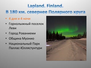 • 4 дня и 4 ночи
• Горнолыжный поселок
Леви
• Город Рованиеми
• Община Муонио
• Национальный Парк
Паллас-Юллястунтури

 