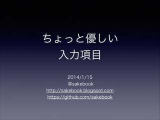 ちょっと優しい
入力項目
2014/1/15
@sakebook
http://sakebook.blogspot.com
https://github.com/sakebook

 