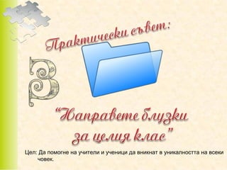 Цел: Да помогне на учители и ученици да вникнат в уникалността на всеки
човек.

 