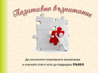 Да постигнете позитивното възпитание

в класната стая е като да подредиш пъзел.

 