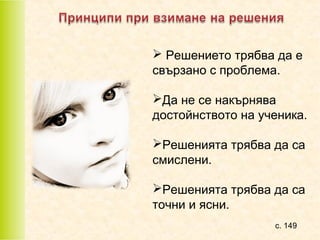  Решението трябва да е
свързано с проблема.
Да не се накърнява
достойнството на ученика.
Решенията трябва да са
смислени.
Решенията трябва да са
точни и ясни.
с. 149

 