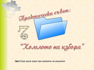 Цел:Още една идея при взимане на решения

 