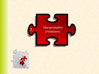 7.

Насърчавайте
учениците.

 