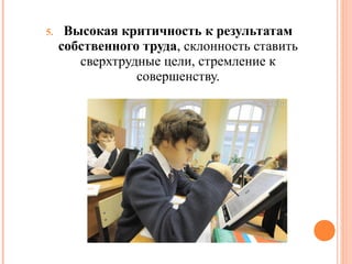 5.

Высокая критичность к результатам
собственного труда, склонность ставить
сверхтрудные цели, стремление к
совершенству.

 