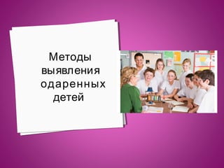 Методы
выявления
одаренных
детей

 