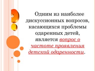 Одним из наиболее
дискуссионных вопросов,
касающихся проблемы
одаренных детей,
является вопрос о
частоте проявления
детской одаренности.

 