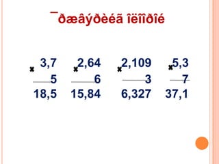 ¯ðæâýðèéã îëîîðîé
3,7
5
18,5

2,64
6
15,84

2,109
3
6,327

5,3
7
37,1

 