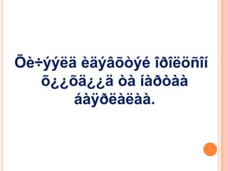 Õè÷ýýëä èäýâõòýé îðîëöñîí
õ¿¿õä¿¿ä òà íàðòàà
áàÿðëàëàà.

 