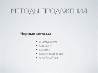 МЕТОДЫ ПРОДВЖЕНИЯ
Черные методы

• спамдексинг
• клоакинг
• дорвеи
• ссылочный спам
• линкбомбинг

 