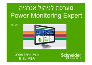 ‫מערכת לניהול אנרגיה‬
‫‪Power Monitoring Expert‬‬
‫4102.1.51‬

‫מציג: משה מהרב‬
‫‪B.Sc MBA‬‬

 