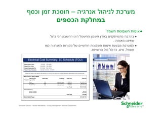 ‫מערכת לניהול אנרגיה – חוסכת זמ וכס‬
‫במחלקת הכספי‬
‫● אימות חשבונות חשמל‬
‫● בהרבה מהמיתקני באר חשבו החשמל הינו החשבו הכי גדול‬
‫שאיננו מאומת .‬
‫● המערכת מבצעת אימות חשבונות חודשיי של מקורות האנרגיה כמו‬
‫חשמל, מי , גז וכו' מול הרשויות.‬

‫51‬

‫‪Schneider Electric - Moshe Maharaban - Energy Management Services Department‬‬

 