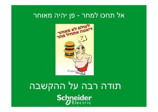 ‫אל תחכו למחר - פ יהיה מאוחר‬

‫תודה רבה על ההקשבה‬
Schneider Electric - Moshe Maharaban - Energy Management Services Department

33

 
