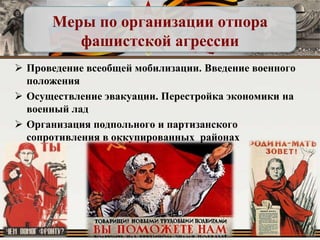 Меры по организации отпора
фашистской агрессии
 Проведение всеобщей мобилизации. Введение военного
положения
 Осуществление эвакуации. Перестройка экономики на
военный лад
 Организация подпольного и партизанского
сопротивления в оккупированных районах

 