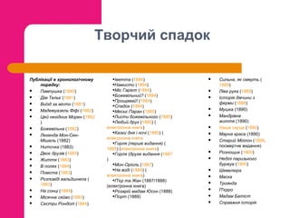 Творчий спадок
Публікації в хронологічному
порядку:

Пампушка (1880)

Дім Тельє (1881)

Виїзд за місто (1881)

Мадемуазель Фіфі (1882)

Цей негідник Морен (1882
)

Божевільна (1882)

Легенда Мон-СенМішель (1882)

Ниточка (1883)

Двоє друзів (1883)

Життя (1883)

В полях (1884)

Помста (1883)

Розповіді вальдшнепа (
1883)

На сонці (1884)

Місячне сяйво (1883)

Сестри Рондолі (1884)

•Іветта (1884)
•Намисто (1884)
•Міс Гарієт (1884)
•Божевільний? (1884)
•Прощавай! (1884)
•Спадок (1884)
•Месьє Паран (1885)
•Листи божевільного (1885)
•Любий друг (1885) (

електронна книга)
•Казки дня і ночі (1885) (
електронна книга
•Горля (перше видання) (
1885) (електронна книга)
•Горля (друге видання (1887
)
•Мон-Оріоль (1887)
•На воді (1888) (
електронна книга)
•П'єр та Жан (1887/1888)
(електронна книга)
•Розарій мадам Юсон (1888)
•Порт (1889)























Сильна, як смерть (
1889)
Ліва рука (1889)
Історія дівчини з
ферми (1889)
Мушка (1890)
Мандрівне
життя (1890)
Наше серце (1890)
Марна краса (1890)
Старий Міллон (1899,
посмертне видання)
Рознощик (1900)
Неділі паризького
буржуа (1900)
Шевелюра
Маска
Троянда
П'єрро
Мадам Батіст
Справжня історія

 