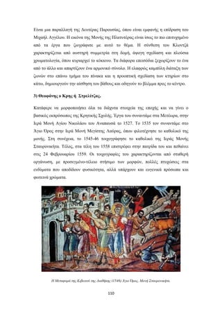 Είναι μια παραλλαγή της Δευτέρας Παρουσίας, όπου είναι εμφανής η επίδραση του
Μιχαήλ Αγγέλου. Η εικόνα της Μονής της Πλατυτέρας είναι ίσως το πιο επιτυχημένο
από τα έργα που ζωγράφισε με αυτό το θέμα. Η σύνθεση του Κλοντζά
χαρακτηρίζεται από αυστηρή συμμετρία στη δομή, άψογη σχεδίαση και πλούσια
χρωματολογία, όπου κυριαρχεί το κόκκινο. Τα διάφορα επεισόδια ξεχωρίζουν το ένα
από το άλλο και απαρτίζουν ένα αρμονικό σύνολο. Η ελαφρώς καμπύλη διάταξη των
ζωνών στο επάνω τμήμα του πίνακα και η προοπτική σχεδίαση των κτηρίων στο
κάτω, δημιουργούν την αίσθηση του βάθους και οδηγούν το βλέμμα προς το κέντρο.
3) Θεοφάνης ο Κρης ή Στρελίτζας.
Κατάφερε να μορφοποιήσει όλα τα διάχυτα στοιχεία της εποχής και να γίνει ο
βασικός εκπρόσωπος της Κρητικής Σχολής. Έργα του συναντάμε στα Μετέωρα, στην
Ιερά Μονή Αγίου Νικολάου του Αναπαυσά το 1527. Το 1535 τον συναντάμε στο
Άγιο Όρος στην Ιερά Μονή Μεγίστης Λαύρας, όπου φιλοτέχνησε το καθολικό της
μονής. Στη συνέχεια, το 1545-46 τοιχογράφησε το καθολικό της Ιεράς Μονής
Σταυρονικήτα. Τέλος, στα τέλη του 1558 επιστρέφει στην πατρίδα του και πεθαίνει
στις 24 Φεβρουαρίου 1559. Οι τοιχογραφίες του χαρακτηρίζονται από σταθερή
οργάνωση, με προσεγμένο-τέλειο στήσιμο των μορφών, πολλές πτυχώσεις στα
ενδύματα που αποδίδουν φυσικότητα, αλλά υπάρχουν και ευγενικά πρόσωπα και
φωτεινά χρώματα.

Η Μεταφορά της Κιβωτού της Διαθήκης (1546) Άγιο Όρος, Μονή Σταυρονικήτα.

110

 
