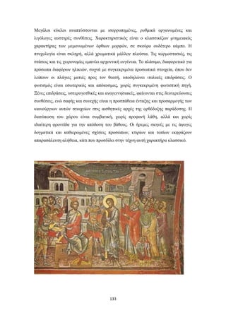 Μεγάλοι κύκλοι αναπτύσσονται με ισορροπημένες, ρυθμικά οργανωμένες και
λιγόλογες αυστηρές συνθέσεις. Χαρακτηριστικός είναι ο κλασσικίζων μνημειακός
χαρακτήρας των μεμονωμένων όρθιων μορφών, σε σκούρο ουδέτερο κάμπο. Η
πτυχολογία είναι σκληρή, αλλά χρωματικά μάλλον πλούσια. Τις κορμοστασιές, τις
στάσεις και τις χειρονομίες εμπνέει αρχοντική ευγένεια. Το πλάσιμο, διαφορετικό για
πρόσωπα διαφόρων ηλικιών, συχνά με συγκεκριμένα προσωπικά στοιχεία, όπου δεν
λείπουν οι πλάγιες ματιές προς τον θεατή, υποδηλώνει ιταλικές επιδράσεις. Ο
φωτισμός είναι εσωτερικός και απόκοσμος, χωρίς συγκεκριμένη φωτιστική πηγή.
Ξένες επιδράσεις, υστερογοτθικές και αναγεννησιακές, φαίνονται στις δευτερεύουσες
συνθέσεις, ενώ σαφής και συνεχής είναι η προσπάθεια ένταξης και προσαρμογής των
καινούργιων αυτών στοιχείων στις αισθητικές αρχές της ορθόδοξης παράδοσης. Η
διατύπωση του χώρου είναι συμβατική, χωρίς προφανή λάθη, αλλά και χωρίς
ιδιαίτερη φροντίδα για την απόδοση του βάθους. Οι ήρεμες σκηνές με τις άψογες
δογματικά και καθιερωμένες σχέσεις προσώπων, κτιρίων και τοπίων εκφράζουν
απαρασάλευτη αλήθεια, κάτι που προσδίδει στην τέχνη αυτή χαρακτήρα κλασσικό.

133

 