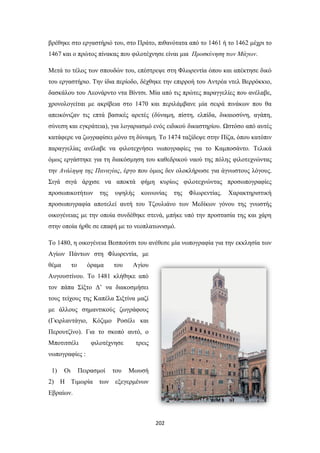 βρέθηκε στο εργαστήριό του, στο Πράτο, πιθανότατα από το 1461 ή το 1462 μέχρι το
1467 και ο πρώτος πίνακας που φιλοτέχνησε είναι μια Προσκύνηση των Μάγων.
Μετά το τέλος των σπουδών του, επέστρεψε στη Φλωρεντία όπου και απέκτησε δικό
του εργαστήριο. Την ίδια περίοδο, δέχθηκε την επιρροή του Αντρέα ντελ Βερρόκκιο,
δασκάλου του Λεονάρντο ντα Βίντσι. Μία από τις πρώτες παραγγελίες που ανέλαβε,
χρονολογείται με ακρίβεια στο 1470 και περιλάμβανε μία σειρά πινάκων που θα
απεικόνιζαν τις επτά βασικές αρετές (δύναμη, πίστη, ελπίδα, δικαιοσύνη, αγάπη,
σύνεση και εγκράτεια), για λογαριασμό ενός ειδικού δικαστηρίου. Ωστόσο από αυτές
κατάφερε να ζωγραφίσει μόνο τη δύναμη. Το 1474 ταξίδεψε στην Πίζα, όπου κατόπιν
παραγγελίας ανέλαβε να φιλοτεχνήσει νωπογραφίες για το Καμποσάντο. Τελικά
όμως εργάστηκε για τη διακόσμηση του καθεδρικού ναού της πόλης φιλοτεχνώντας
την Ανάληψη της Παναγίας, έργο που όμως δεν ολοκλήρωσε για άγνωστους λόγους.
Σιγά σιγά άρχισε να αποκτά φήμη κυρίως φιλοτεχνώντας προσωπογραφίες
προσωπικοτήτων

της

υψηλής

κοινωνίας

της

Φλωρεντίας.

Χαρακτηριστική

προσωπογραφία αποτελεί αυτή του Τζουλιάνο των Μεδίκων γόνου της γνωστής
οικογένειας με την οποία συνδέθηκε στενά, μπήκε υπό την προστασία της και χάρη
στην οποία ήρθε σε επαφή με το νεοπλατωνισμό.
Το 1480, η οικογένεια Βεσπούτσι του ανέθεσε μία νωπογραφία για την εκκλησία των
Αγίων Πάντων στη Φλωρεντία, με
θέμα

το

όραμα

του

Αγίου

Αυγουστίνου. Το 1481 κλήθηκε από
τον πάπα Σίξτο Δ’ να διακοσμήσει
τους τείχους της Καπέλα Σιξτίνα μαζί
με άλλους σημαντικούς ζωγράφους
(Γκιρλαντάγιο, Κόζιμο Ροσέλι και
Περουτζίνο). Για το σκοπό αυτό, ο
Μποτιτσέλι

φιλοτέχνησε

τρεις

νωπογραφίες :
1)

Οι

Πειρασμοί

του

Μωυσή

2) Η Τιμωρία των εξεγερμένων
Εβραίων.

202

 