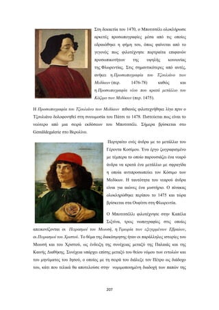 Στη δεκαετία του 1470, ο Μποτιτσέλι ολοκλήρωσε
αρκετές προσωπογραφίες μέσα από τις οποίες
εδραιώθηκε η φήμη του, όπως φαίνεται από το
γεγονός πως φιλοτέχνησε πορτραίτα επιφανών
προσωπικοτήτων

της

υψηλής

κοινωνίας

της Φλωρεντίας. Στις σημαντικότερες από αυτές,
ανήκει η Προσωπογραφία του Τζουλιάνο των
Μεδίκων (περ.

1476-78)

καθώς

και

η Προσωπογραφία νέου που κρατά μετάλλιο του
Κόζιμο των Μεδίκων (περ. 1475).
Η Προσωπογραφία του Τζουλιάνο των Μεδίκων πιθανώς φιλοτεχνήθηκε λίγο πριν ο
Τζουλιάνο δολοφονηθεί στη συνωμοσία του Πάτσι το 1478. Πιστεύεται πως είναι το
νεώτερο από μια σειρά εκδόσεων του Μποτιτσέλι. Σήμερα βρίσκεται στο
Gemäldegalerie στο Βερολίνο.
Πορτραίτο ενός άνδρα με το μετάλλιο του
Γέροντα Κοσίμου. Ένα έργο ζωγραφισμένο
με τέμπερα το οποίο παρουσιάζει ένα νεαρό
άνδρα να κρατά ένα μετάλλιο με σφραγίδα
η οποία αντιπροσωπεύει τον Κόσιμο των
Μεδίκων. Η ταυτότητα του νεαρού άνδρα
είναι για αιώνες ένα μυστήριο. Ο πίνακας
ολοκληρώθηκε περίπου το 1475 και τώρα
βρίσκεται στα Ουφίτσι στη Φλωρεντία.
Ο Μποτιτσέλλι φιλοτέχνησε στην Καπέλα
Σιξτίνα, τρεις νωπογραφίες στις οποίες
απεικονίζονται οι Πειρασμοί του Μωυσή, η Τιμωρία των εξεγερμένων Εβραίων,
οι Πειρασμοί του Χριστού. Το θέμα της διακόσμησης ήταν οι παράλληλες ιστορίες του
Μωυσή και του Χριστού, ως ένδειξη της συνέχειας μεταξύ της Παλαιάς και της
Καινής Διαθήκης. Συνέχεια υπάρχει επίσης μεταξύ του θείου νόμου των εντολών και
του μηνύματος του Ιησού, ο οποίος με τη σειρά του διάλεξε τον Πέτρο ως διάδοχο
του, κάτι που τελικά θα αποτελούσε στην νομιμοποιημένη διαδοχή των παπών της

207

 