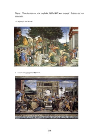 Ρώμης. Χρονολογούνται την περίοδο 1481-1482 και σήμερα βρίσκονται στο
Βατικανό.
Oι Πειρασμοί του Μωυσή

H Τιμωρία των εξεγερμένων Εβραίων

208

 