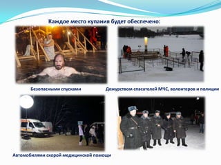 Каждое место купания будет обеспечено:

Безопасными спусками

Дежурством спасателей МЧС, волонтеров и полиции

Автомобилями скорой медицинской помощи

 