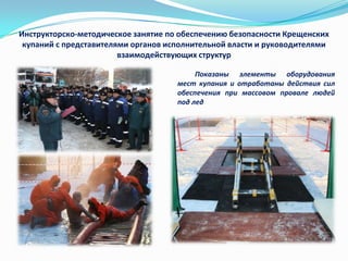 Инструкторско-методическое занятие по обеспечению безопасности Крещенских
купаний с представителями органов исполнительной власти и руководителями
взаимодействующих структур
Показаны элементы оборудования
мест купания и отработаны действия сил
обеспечения при массовом провале людей
под лед

 