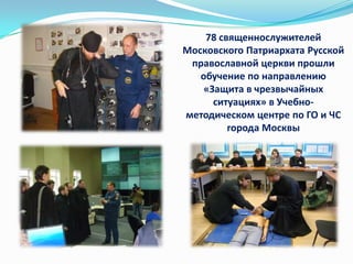 78 священнослужителей
Московского Патриархата Русской
православной церкви прошли
обучение по направлению
«Защита в чрезвычайных
ситуациях» в Учебнометодическом центре по ГО и ЧС
города Москвы

 
